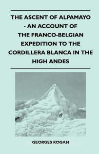 The Ascent of Alpamayo - An Account of the Franco-Belgian Expedition to the Cordillera Blanca in the High Andes di Georges Kogan edito da Lancour Press