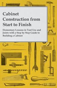 Cabinet Construction from Start to Finish - Elementary Lessons in Tool Use and Joints with a Step by Step Guide to Build di Anon edito da King Press