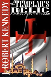 The Templar's Relic: A James Acton Thriller Book #4 di J. Robert Kennedy edito da Createspace