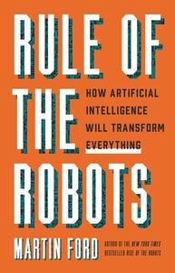 Rule of the Robots: How Artificial Intelligence Will Transform Everything di Martin Ford edito da BASIC BOOKS