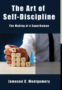 The Art Of Self - Discipline: The Making Of A Superhuman di Jameson C. Montgomery edito da Lulu.com