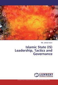 Islamic State (IS) Leadership, Tactics and Governance di Md. Jahidul Islam edito da LAP Lambert Academic Publishing