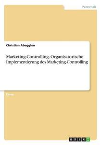 Marketing-Controlling. Organisatorische Implementierung des Marketing-Controlling di Christian Abegglen edito da GRIN Verlag