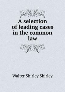 A Selection Of Leading Cases In The Common Law di Walter Shirley Shirley edito da Book On Demand Ltd.