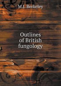 Outlines Of British Fungology di M J Berkeley edito da Book On Demand Ltd.