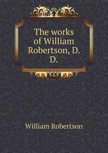 The Works Of William Robertson, D. D di William Robertson edito da Book On Demand Ltd.