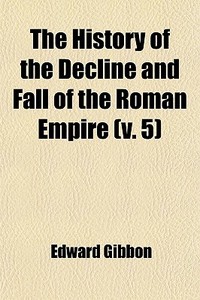The History Of The Decline And Fall Of The Roman Empire (v. 5) di Edward Gibbon edito da General Books Llc