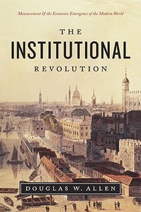 The Institutional Revolution: Measurement and the Economic Emergence of the Modern World di Douglas W. Allen edito da UNIV OF CHICAGO PR