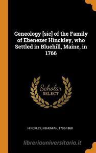 Geneology [sic] Of The Family Of Ebenezer Hinckley, Who Settled In Bluehill, Maine, In 1766 di Nehemiah Hinckley edito da Franklin Classics Trade Press