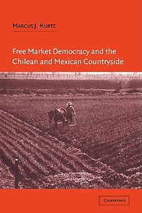 Free Market Democracy and the Chilean and Mexican Countryside di Marcus J. Kurtz edito da Cambridge University Press