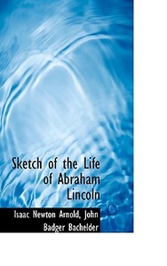 Sketch Of The Life Of Abraham Lincoln di Isaac Newton Arnold edito da Bibliolife