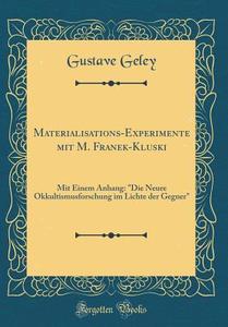 Materialisations-Experimente Mit M. Franek-Kluski: Mit Einem Anhang: "Die Neure Okkultismusforschung Im Lichte Der Gegner" (Classic Reprint) di Gustave Geley edito da Forgotten Books