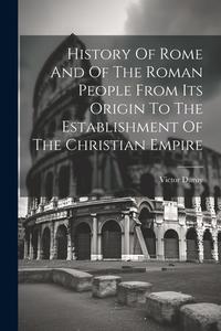 History Of Rome And Of The Roman People From Its Origin To The Establishment Of The Christian Empire di Victor Duruy edito da LEGARE STREET PR