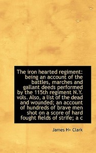 The Iron Hearted Regiment di James H> Clark edito da Bibliolife