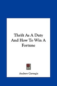 Thrift as a Duty and How to Win a Fortune di Andrew Carnegie edito da Kessinger Publishing
