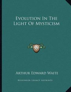 Evolution in the Light of Mysticism di Arthur Edward Waite edito da Kessinger Publishing