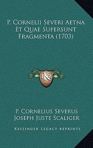 P. Cornelii Severi Aetna Et Quae Supersunt Fragmenta (1703) di P. Cornelius Severus, Joseph Juste Scaliger, Friedrich Lindenbrog edito da Kessinger Publishing