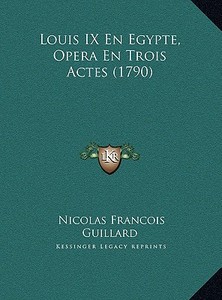 Louis IX En Egypte, Opera En Trois Actes (1790) di Nicolas Francois Guillard edito da Kessinger Publishing