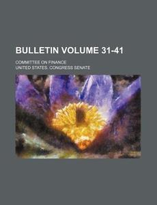 Bulletin Volume 31-41; Committee on Finance di United States Congress Senate edito da Rarebooksclub.com