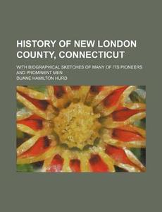 History Of New London County, Connecticut; With Biographical Sketches Of Many Of Its Pioneers And Prominent Men di Duane Hamilton Hurd edito da General Books Llc