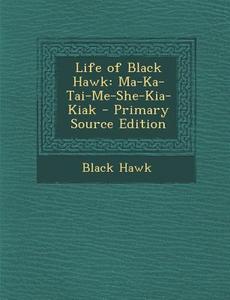 Life of Black Hawk: Ma-Ka-Tai-Me-She-Kia-Kiak di Black Hawk edito da Nabu Press
