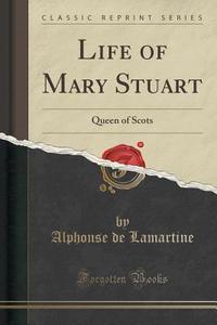 Life Of Mary Stuart di Alphonse De Lamartine edito da Forgotten Books