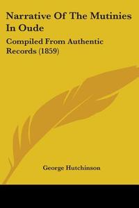 Narrative Of The Mutinies In Oude di George Hutchinson edito da Kessinger Publishing Co