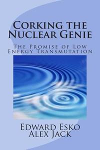 Corking the Nuclear Genie: The Promise of Low Energy Transmutation di Edward Esko edito da Createspace