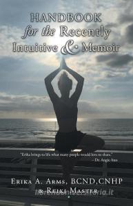 Handbook for the Recently Intuitive & Memoir di Erika Arms edito da Balboa Press