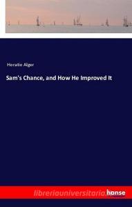 Sam's Chance, and How He Improved It di Horatio Alger edito da hansebooks