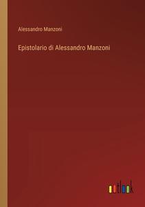 Epistolario di Alessandro Manzoni di Alessandro Manzoni edito da Outlook Verlag