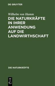 Die Naturkräfte in ihrer Anwendung auf die Landwirthschaft di Wilhelm Von Hamm edito da De Gruyter