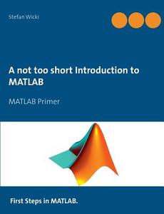 A not too short Introduction to MATLAB di Stefan Wicki edito da Books on Demand