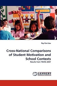 Cross-National Comparisons of Student Motivation and School Contexts di Pey-Yan Liou edito da LAP Lambert Acad. Publ.