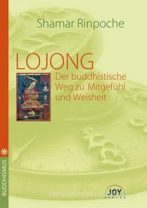 LOJONG -Der buddhistische Weg zu Mitgefühl und Weisheit di Shamar Rinpoche edito da Joy Verlag GmbH