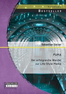 PUMA: Der erfolgreiche Wandel zur Life-Style-Marke di Sebastian Selzer edito da Bachelor + Master Publishing