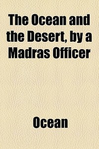 The Ocean And The Desert, By A Madras Officer di Ocean edito da General Books Llc