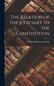 The Relation of the Judiciary to the Constitution di William Montgomery Meigs edito da LEGARE STREET PR