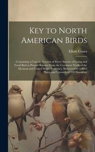 Key to North American Birds; Containing a Concise Account of Every Species of Living and Fossil Bird at Present Known From the Continent North of the  di Elliott Coues edito da LEGARE STREET PR