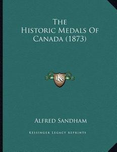 The Historic Medals of Canada (1873) di Alfred Sandham edito da Kessinger Publishing