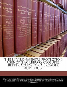 The Environmental Protection Agency (epa) Library Closures: Better Access For A Broader Audience? edito da Bibliogov