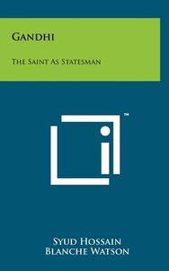 Gandhi: The Saint as Statesman di Syud Hossain, Blanche Watson edito da Literary Licensing, LLC