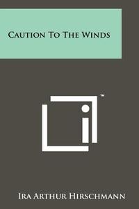 Caution to the Winds di Ira Arthur Hirschmann edito da Literary Licensing, LLC