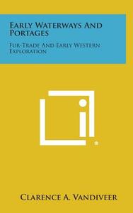 Early Waterways and Portages: Fur-Trade and Early Western Exploration di Clarence A. Vandiveer edito da Literary Licensing, LLC