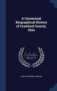 A Centennial Biographical History Of Crawford County, Ohio edito da Sagwan Press