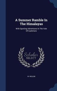 A Summer Ramble In The Himalayas di W Wilson edito da Sagwan Press