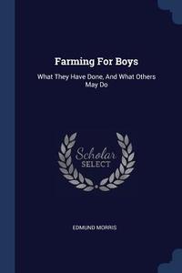 Farming for Boys: What They Have Done, and What Others May Do di Edmund Morris edito da CHIZINE PUBN