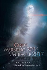 God's Warning 2016 \ Miracle 2017 di Anthony Francesco edito da Xlibris