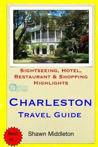 Charleston Travel Guide: Sightseeing, Hotel, Restaurant & Shopping Highlights di Shawn Middleton edito da Createspace