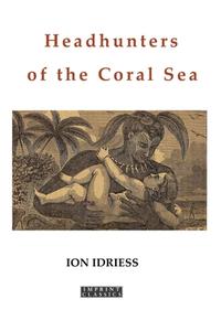 Headhunters of the Coral Sea di Ion Idriess edito da HarperCollins
